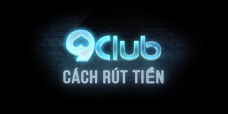  Điều Kiện Để Thực Hiện Rút Tiền Tại 9club